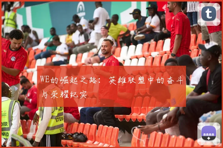 WE的崛起之路：英雄联盟中的奋斗与荣耀纪实