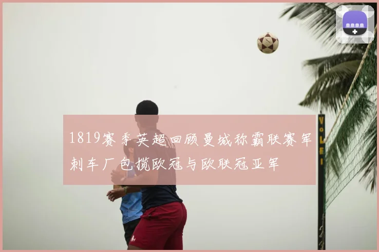 1819赛季英超回顾曼城称霸联赛军刺车厂包揽欧冠与欧联冠亚军