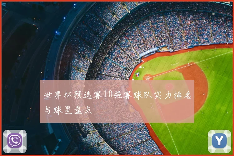 世界杯预选赛10强赛球队实力排名与球星盘点