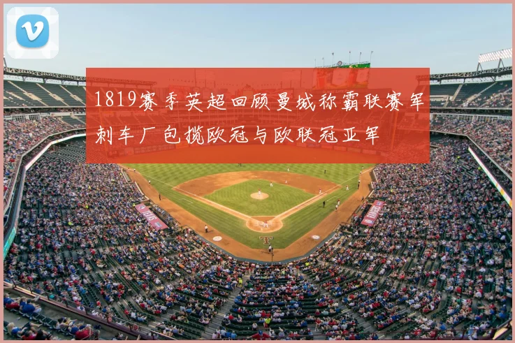 1819赛季英超回顾曼城称霸联赛军刺车厂包揽欧冠与欧联冠亚军