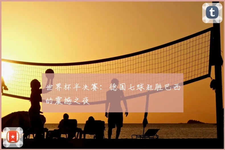 世界杯半决赛：德国七球狂胜巴西的震撼之夜