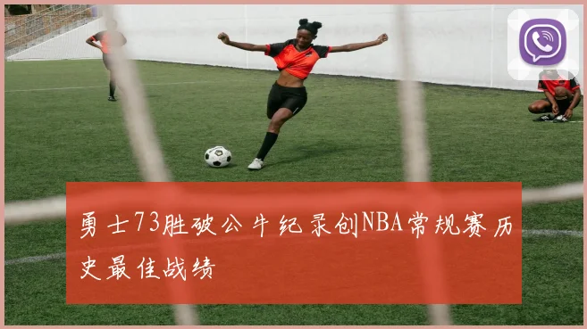 勇士73胜破公牛纪录创NBA常规赛历史最佳战绩
