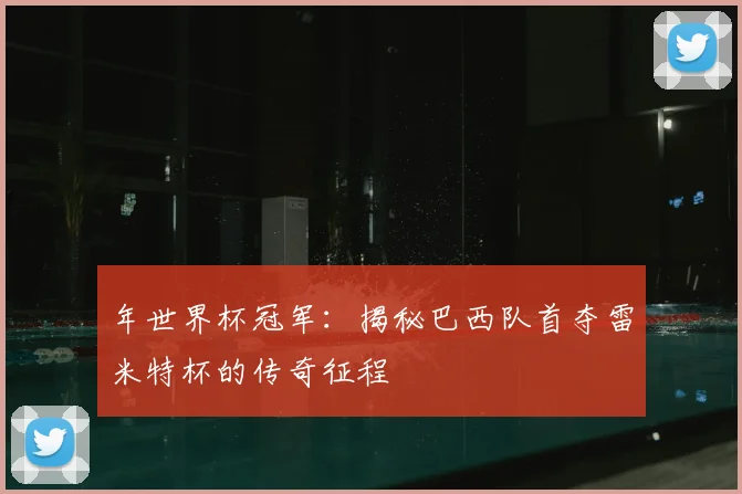 年世界杯冠军：揭秘巴西队首夺雷米特杯的传奇征程