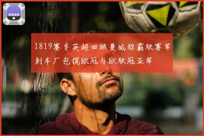 1819赛季英超回顾曼城称霸联赛军刺车厂包揽欧冠与欧联冠亚军