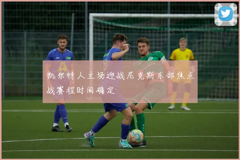 凯尔特人主场迎战尼克斯东部焦点战赛程时间确定