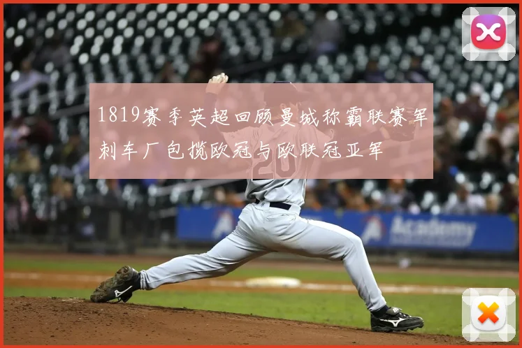 1819赛季英超回顾曼城称霸联赛军刺车厂包揽欧冠与欧联冠亚军
