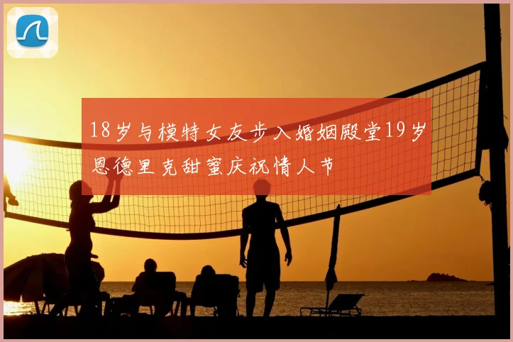 18岁与模特女友步入婚姻殿堂19岁恩德里克甜蜜庆祝情人节