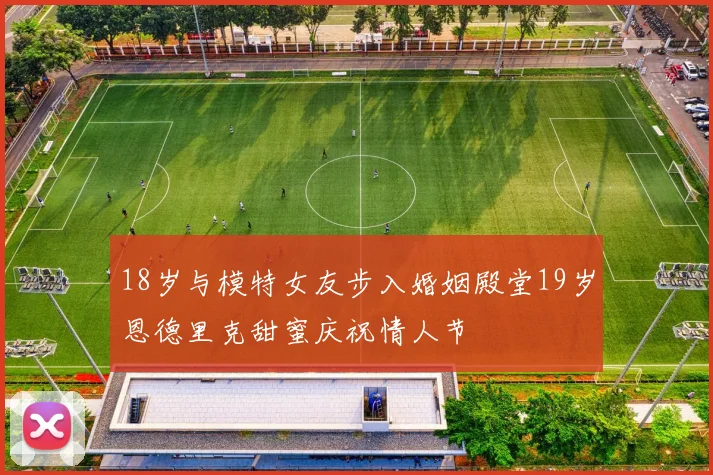 18岁与模特女友步入婚姻殿堂19岁恩德里克甜蜜庆祝情人节