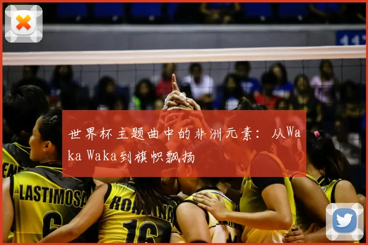 世界杯主题曲中的非洲元素：从Waka Waka到旗帜飘扬