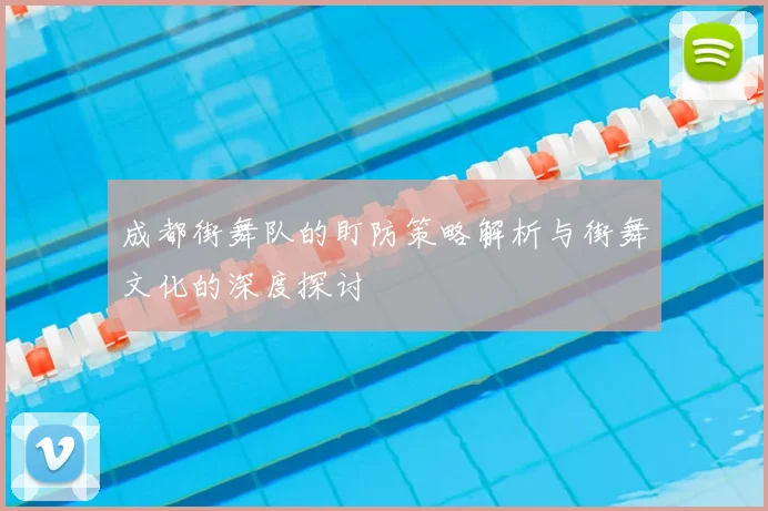 成都街舞队的盯防策略解析与街舞文化的深度探讨