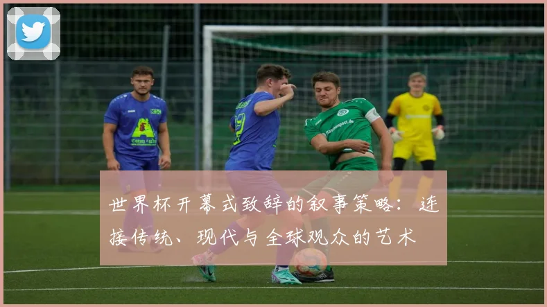 世界杯开幕式致辞的叙事策略：连接传统、现代与全球观众的艺术