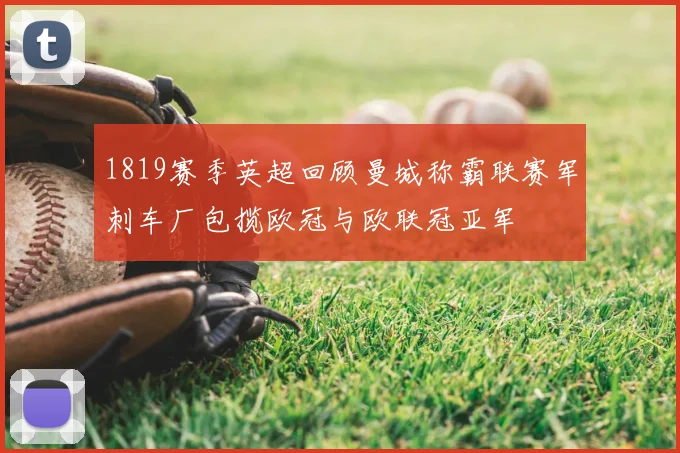 1819赛季英超回顾曼城称霸联赛军刺车厂包揽欧冠与欧联冠亚军