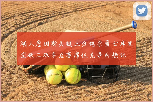 湖人詹姆斯关键三分绝杀勇士库里空砍三双季后赛席位竞争白热化