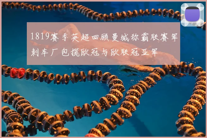 1819赛季英超回顾曼城称霸联赛军刺车厂包揽欧冠与欧联冠亚军