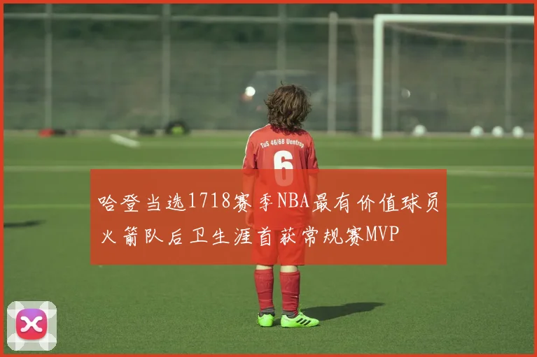 哈登当选1718赛季NBA最有价值球员火箭队后卫生涯首获常规赛MVP