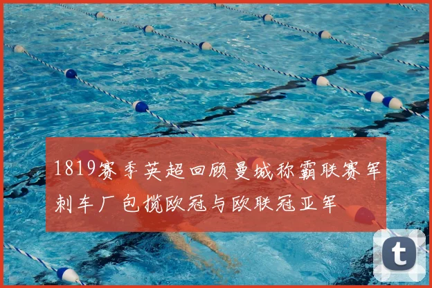 1819赛季英超回顾曼城称霸联赛军刺车厂包揽欧冠与欧联冠亚军