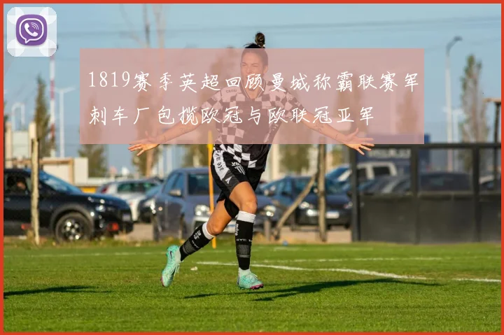 1819赛季英超回顾曼城称霸联赛军刺车厂包揽欧冠与欧联冠亚军