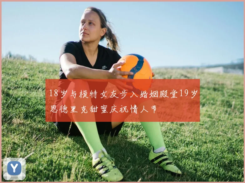 18岁与模特女友步入婚姻殿堂19岁恩德里克甜蜜庆祝情人节