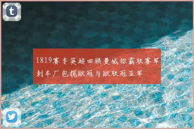 1819赛季英超回顾曼城称霸联赛军刺车厂包揽欧冠与欧联冠亚军