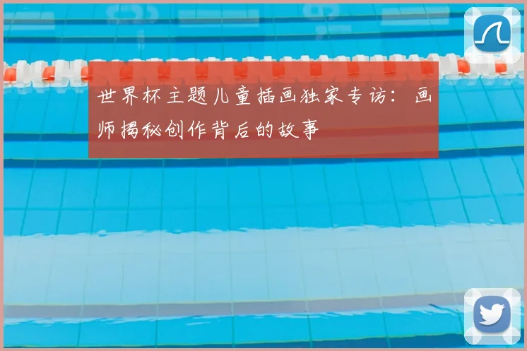 世界杯主题儿童插画独家专访：画师揭秘创作背后的故事