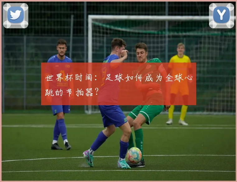 世界杯时间：足球如何成为全球心跳的节拍器？