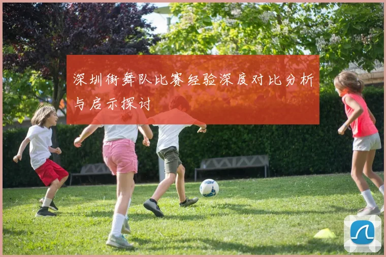 深圳街舞队比赛经验深度对比分析与启示探讨