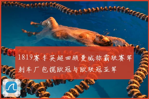 1819赛季英超回顾曼城称霸联赛军刺车厂包揽欧冠与欧联冠亚军
