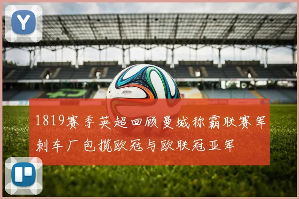 1819赛季英超回顾曼城称霸联赛军刺车厂包揽欧冠与欧联冠亚军