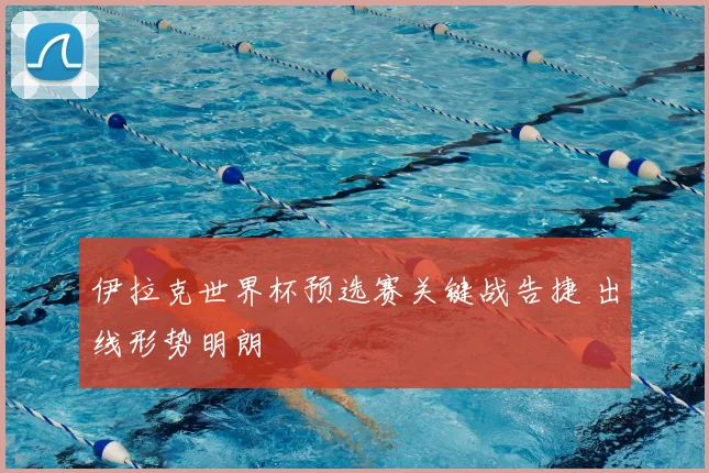 伊拉克世界杯预选赛关键战告捷 出线形势明朗