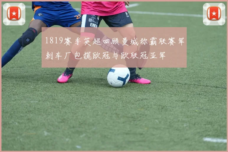 1819赛季英超回顾曼城称霸联赛军刺车厂包揽欧冠与欧联冠亚军