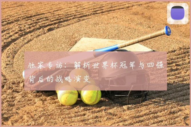 独家专访：解析世界杯冠军与四强背后的战略演变