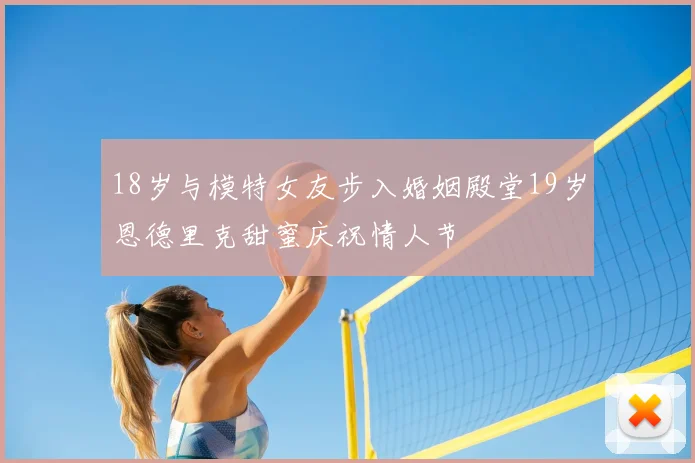 18岁与模特女友步入婚姻殿堂19岁恩德里克甜蜜庆祝情人节