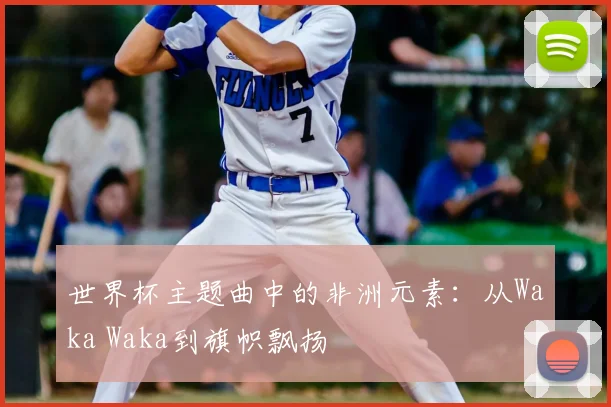 世界杯主题曲中的非洲元素：从Waka Waka到旗帜飘扬