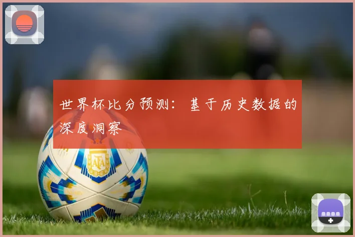 世界杯比分预测：基于历史数据的深度洞察