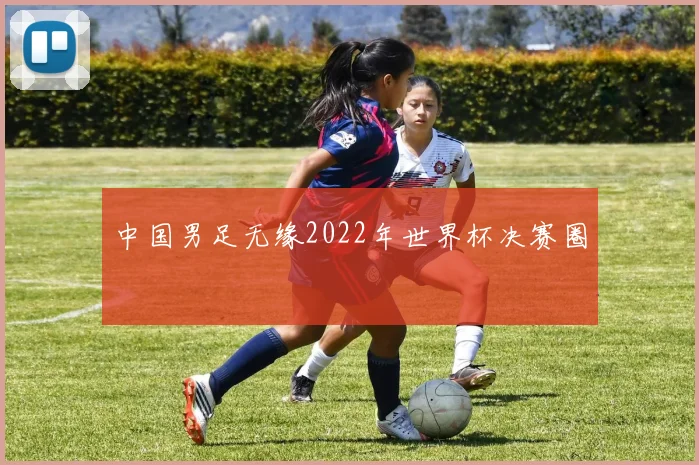 中国男足无缘2022年世界杯决赛圈