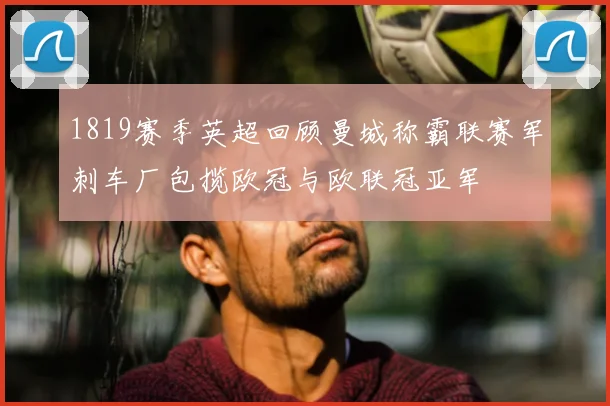 1819赛季英超回顾曼城称霸联赛军刺车厂包揽欧冠与欧联冠亚军