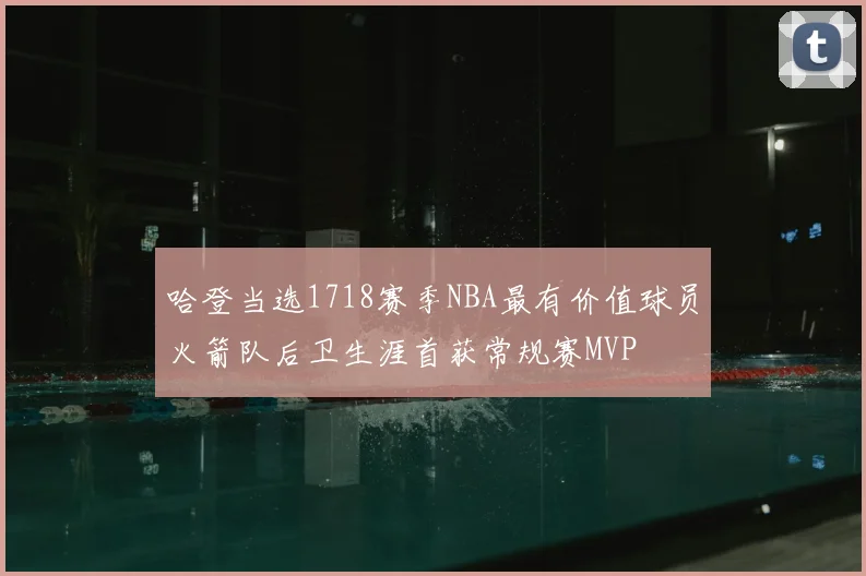 哈登当选1718赛季NBA最有价值球员火箭队后卫生涯首获常规赛MVP
