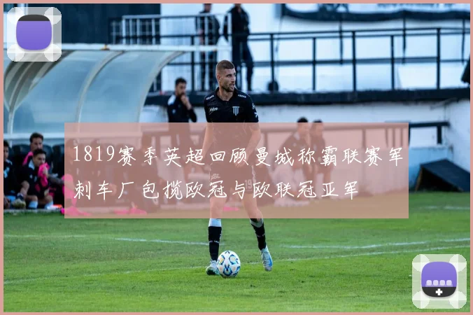 1819赛季英超回顾曼城称霸联赛军刺车厂包揽欧冠与欧联冠亚军