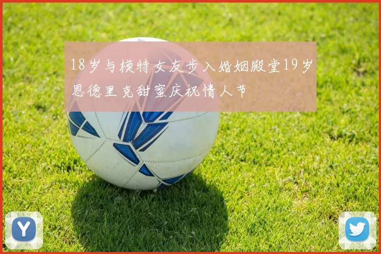 18岁与模特女友步入婚姻殿堂19岁恩德里克甜蜜庆祝情人节