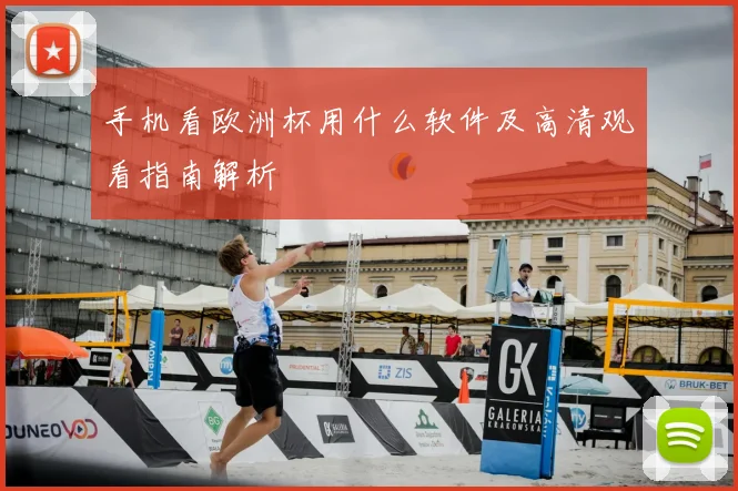 手机看欧洲杯用什么软件及高清观看指南解析