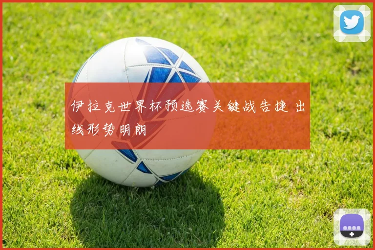伊拉克世界杯预选赛关键战告捷 出线形势明朗