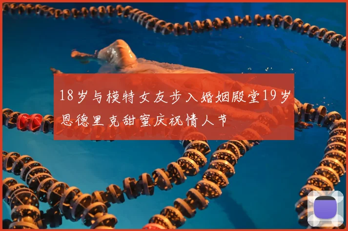 18岁与模特女友步入婚姻殿堂19岁恩德里克甜蜜庆祝情人节
