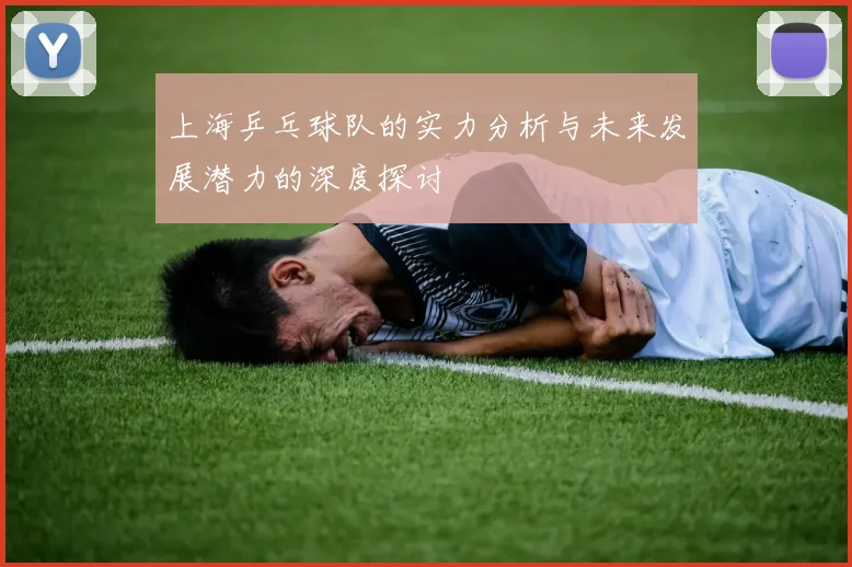 上海乒乓球队的实力分析与未来发展潜力的深度探讨