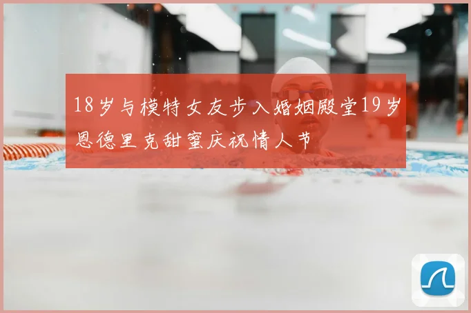18岁与模特女友步入婚姻殿堂19岁恩德里克甜蜜庆祝情人节