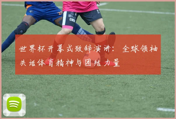 世界杯开幕式致辞演讲：全球领袖共话体育精神与团结力量