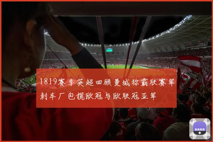 1819赛季英超回顾曼城称霸联赛军刺车厂包揽欧冠与欧联冠亚军