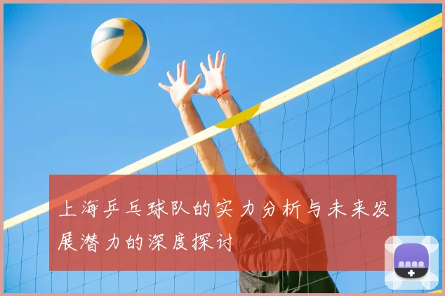 上海乒乓球队的实力分析与未来发展潜力的深度探讨