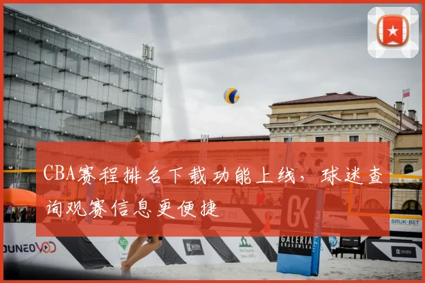 CBA赛程排名下载功能上线，球迷查询观赛信息更便捷