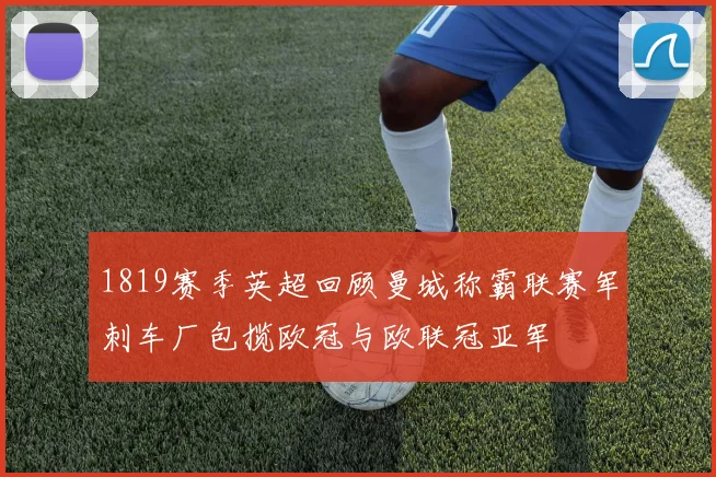 1819赛季英超回顾曼城称霸联赛军刺车厂包揽欧冠与欧联冠亚军