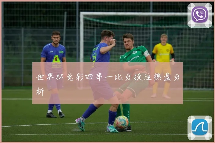 世界杯竞彩四串一比分投注热盘分析